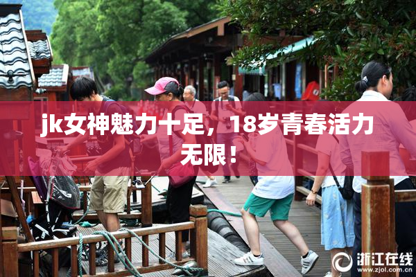 jk女神魅力十足，18岁青春活力无限！