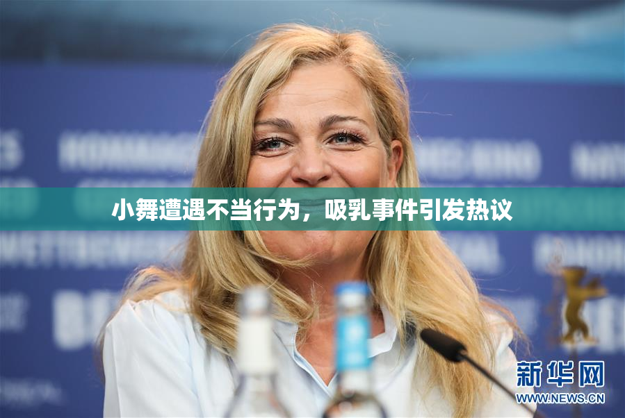 小舞遭遇不当行为，吸乳事件引发热议