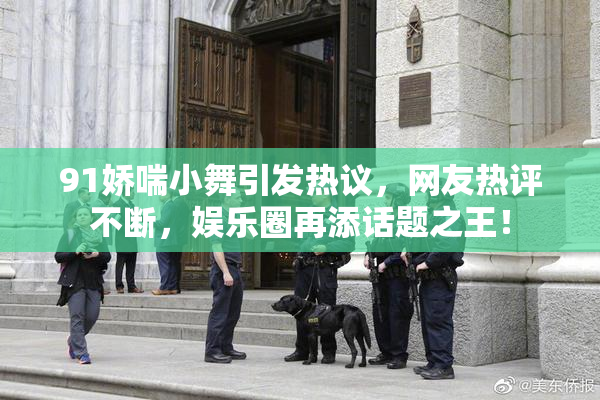 91娇喘小舞引发热议，网友热评不断，娱乐圈再添话题之王！