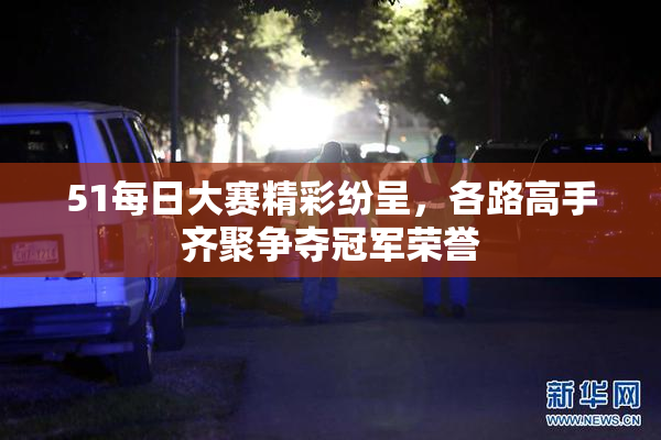 51每日大赛精彩纷呈，各路高手齐聚争夺冠军荣誉