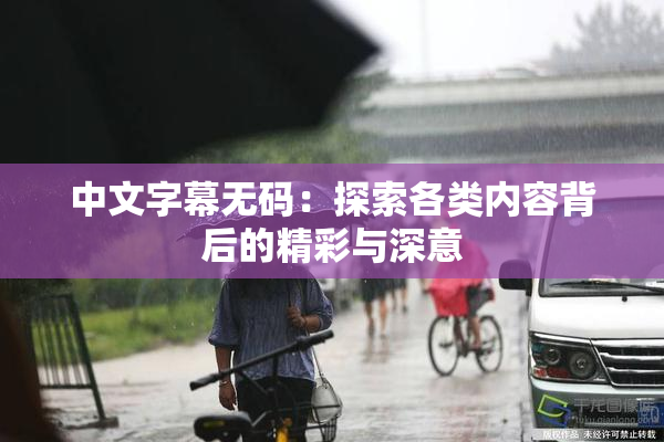 中文字幕无码：探索各类内容背后的精彩与深意