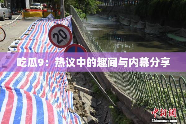 吃瓜9：热议中的趣闻与内幕分享
