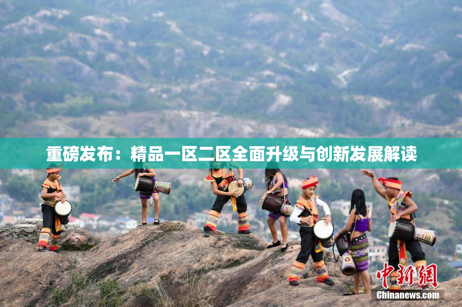 重磅发布：精品一区二区全面升级与创新发展解读
