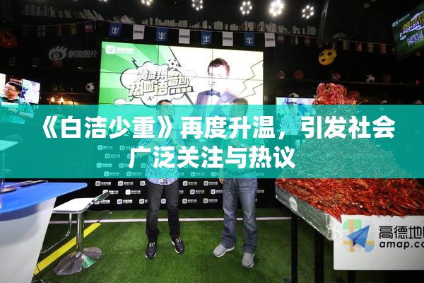 《白洁少重》再度升温，引发社会广泛关注与热议
