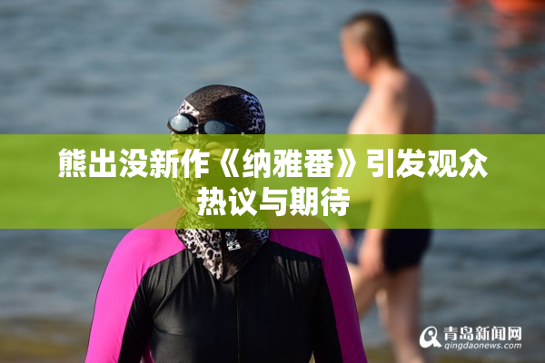 熊出没新作《纳雅番》引发观众热议与期待
