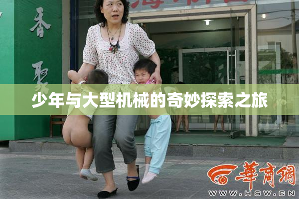 少年与大型机械的奇妙探索之旅