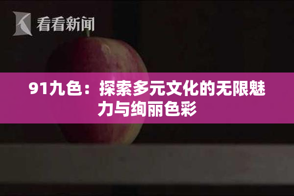 91九色：探索多元文化的无限魅力与绚丽色彩