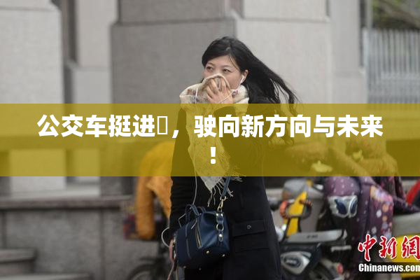 公交车挺进妺，驶向新方向与未来！