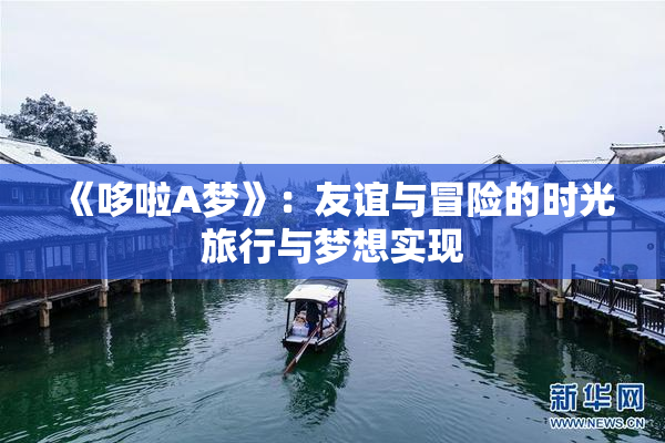 《哆啦A梦》：友谊与冒险的时光旅行与梦想实现