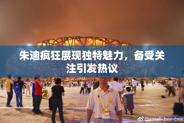 朱迪疯狂展现独特魅力，备受关注引发热议