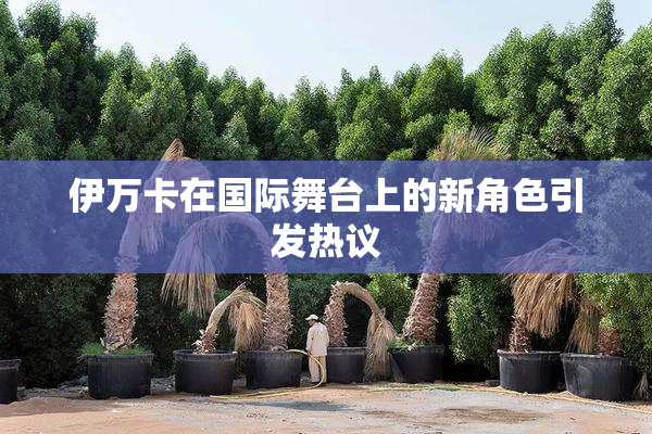 伊万卡在国际舞台上的新角色引发热议