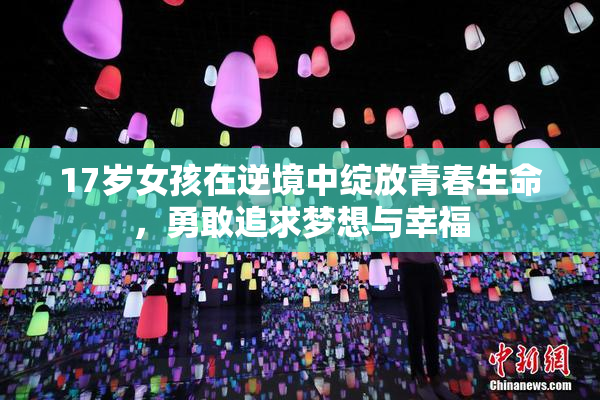 17岁女孩在逆境中绽放青春生命，勇敢追求梦想与幸福