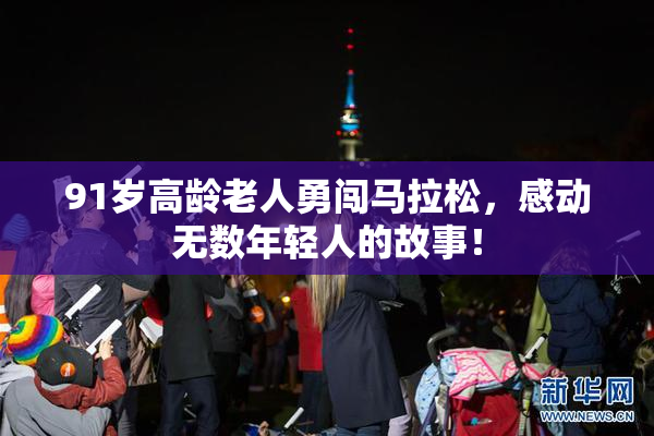 91岁高龄老人勇闯马拉松，感动无数年轻人的故事！