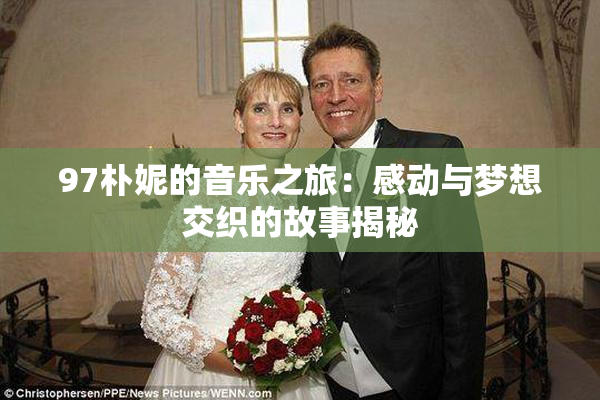 97朴妮的音乐之旅：感动与梦想交织的故事揭秘