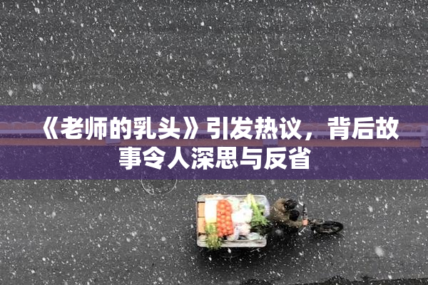 《老师的乳头》引发热议，背后故事令人深思与反省