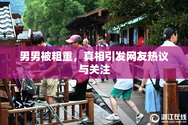 男男被粗重，真相引发网友热议与关注