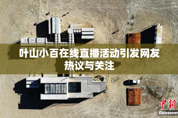叶山小百在线直播活动引发网友热议与关注