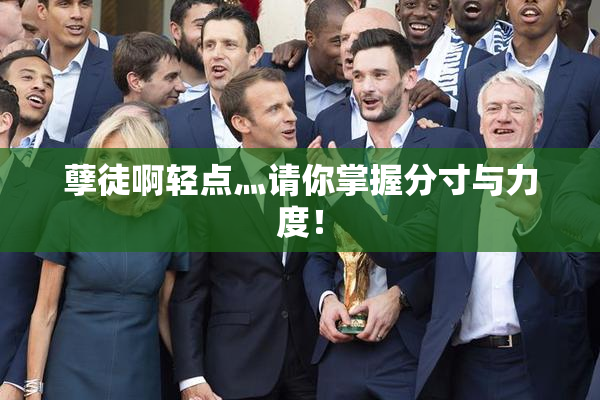 孽徒啊轻点灬请你掌握分寸与力度！