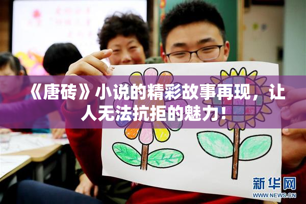 《唐砖》小说的精彩故事再现，让人无法抗拒的魅力！