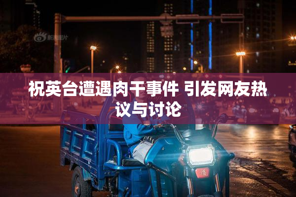 祝英台遭遇肉干事件 引发网友热议与讨论