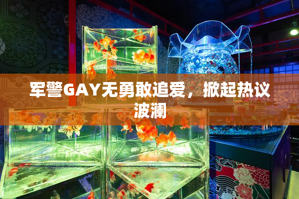 军警GAY无勇敢追爱，掀起热议波澜
