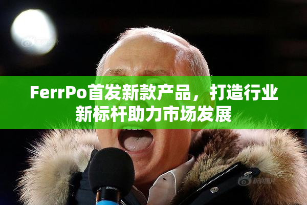 FerrPo首发新款产品，打造行业新标杆助力市场发展