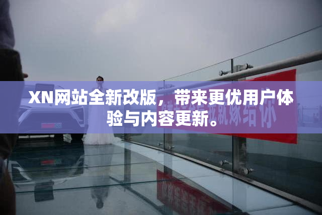 XN网站全新改版，带来更优用户体验与内容更新。