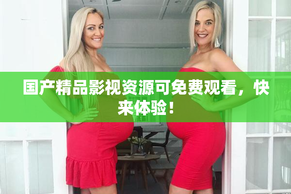 国产精品影视资源可免费观看，快来体验！