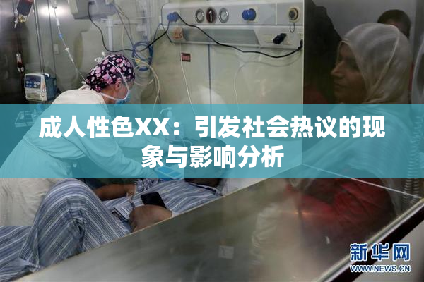 成人性色XX：引发社会热议的现象与影响分析