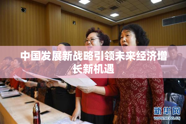 中国发展新战略引领未来经济增长新机遇