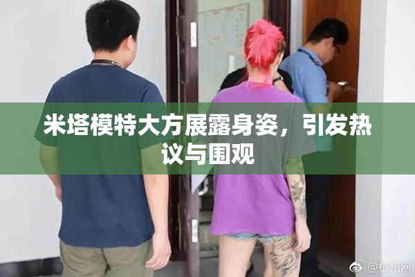 米塔模特大方展露身姿，引发热议与围观