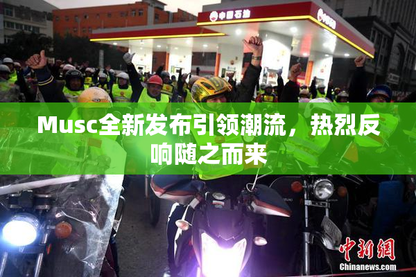 Musc全新发布引领潮流，热烈反响随之而来