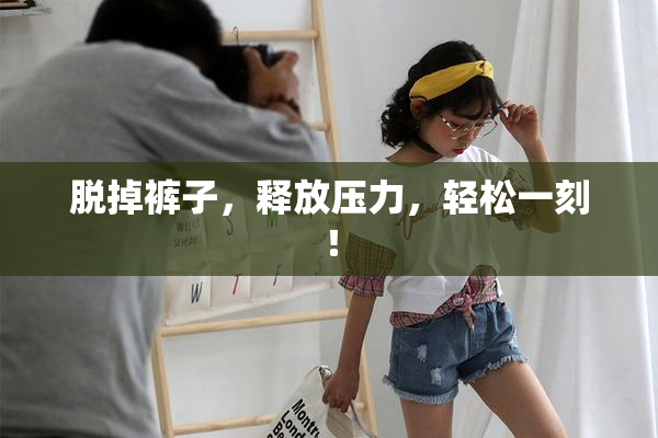 脱掉裤子，释放压力，轻松一刻！
