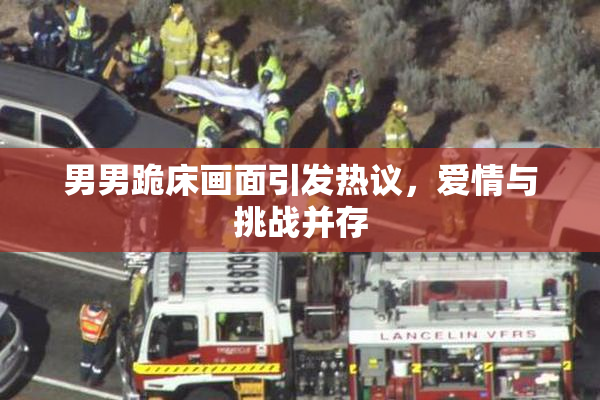 男男跪床画面引发热议，爱情与挑战并存