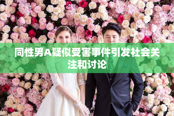 同性男A疑似受害事件引发社会关注和讨论