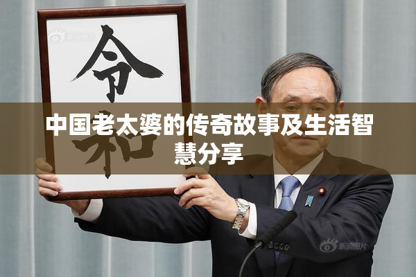 中国老太婆的传奇故事及生活智慧分享