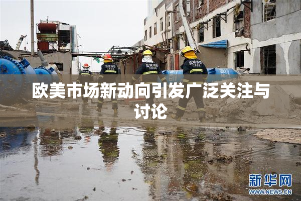 欧美市场新动向引发广泛关注与讨论