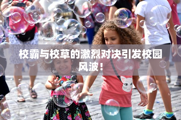 校霸与校草的激烈对决引发校园风波！