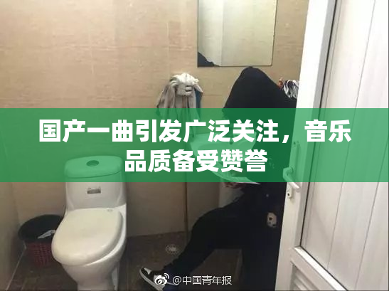 国产一曲引发广泛关注，音乐品质备受赞誉