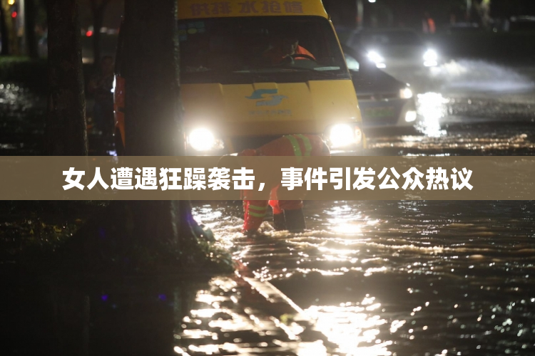 女人遭遇狂躁袭击，事件引发公众热议