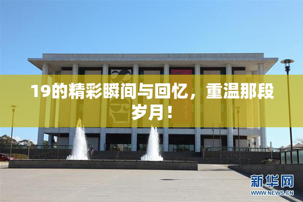 19的精彩瞬间与回忆，重温那段岁月！