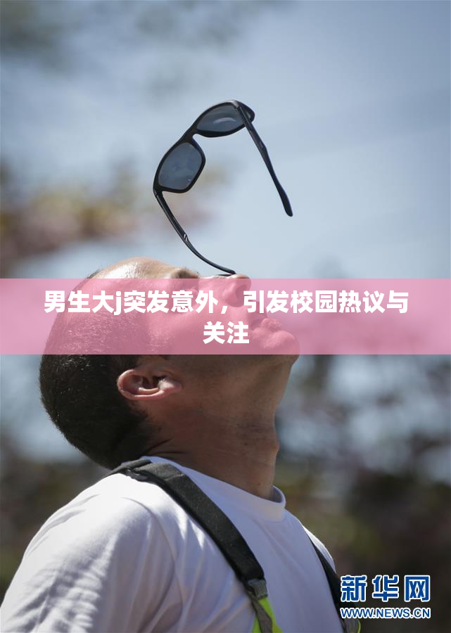 男生大j突发意外，引发校园热议与关注