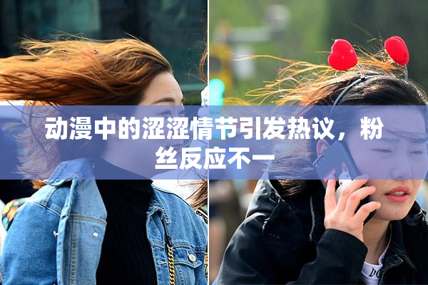 动漫中的涩涩情节引发热议，粉丝反应不一