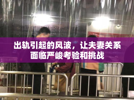 出轨引起的风波，让夫妻关系面临严峻考验和挑战