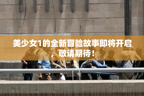 美少女1的全新冒险故事即将开启，敬请期待！