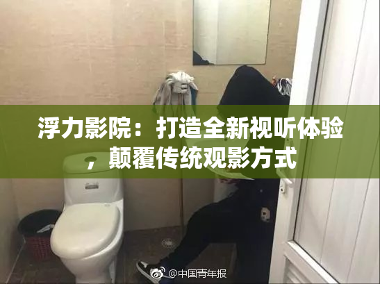 浮力影院：打造全新视听体验，颠覆传统观影方式