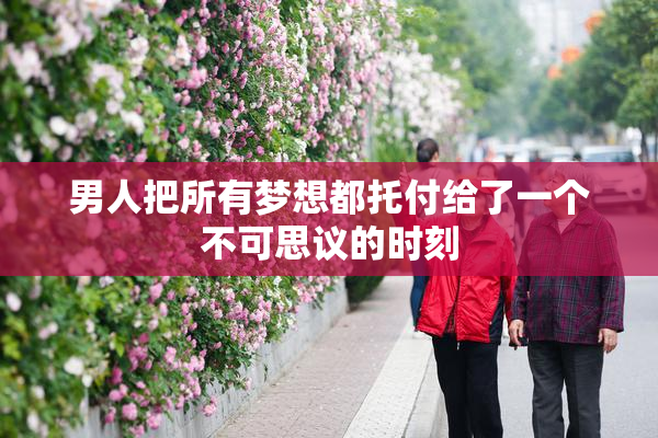 男人把所有梦想都托付给了一个不可思议的时刻