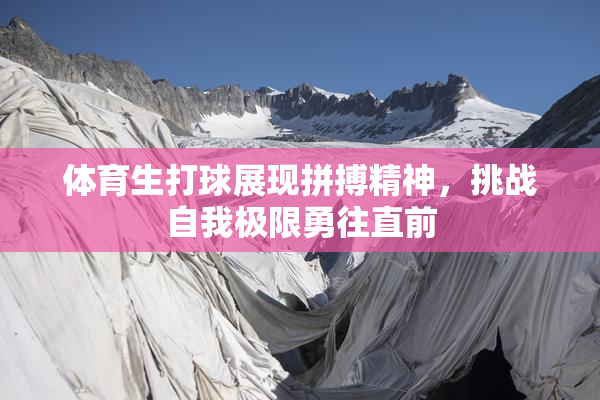 体育生打球展现拼搏精神，挑战自我极限勇往直前