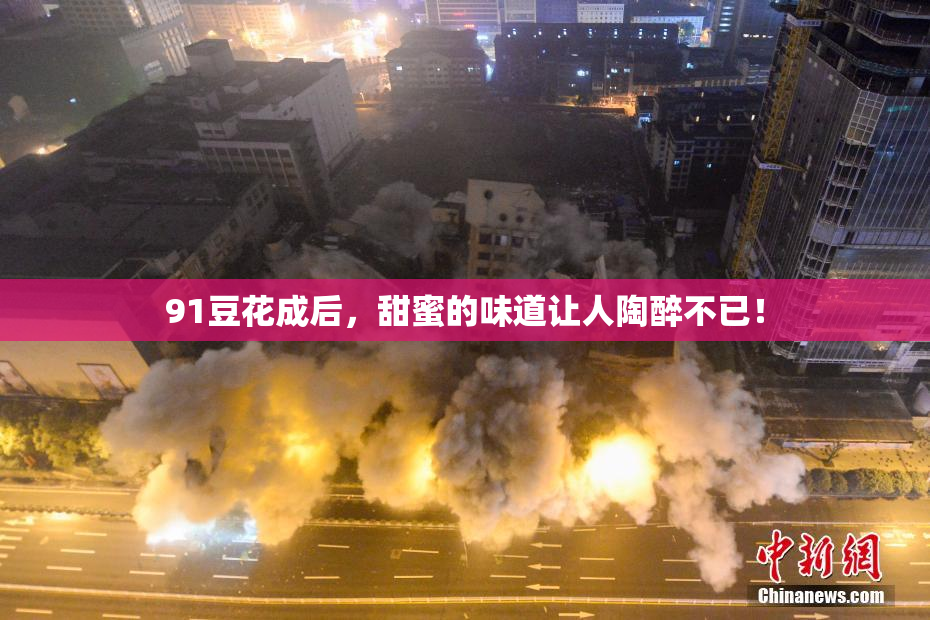 91豆花成后，甜蜜的味道让人陶醉不已！