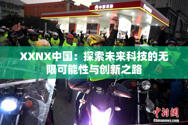 XXNX中国：探索未来科技的无限可能性与创新之路